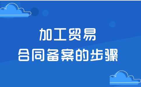 加工贸易合同备案的步骤是怎样的？