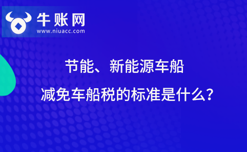 节能、新能源车船减免车船税的标准是什么？