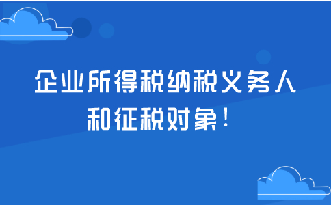 企业所得税纳税义务人和征税对象！