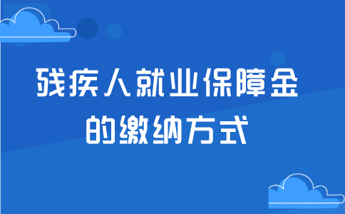 残疾人就业保障金的缴纳方式