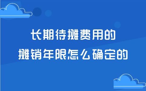 长期待摊费用的摊销年限怎么确定的？