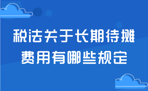 税法关于长期待摊费用有哪些规定？