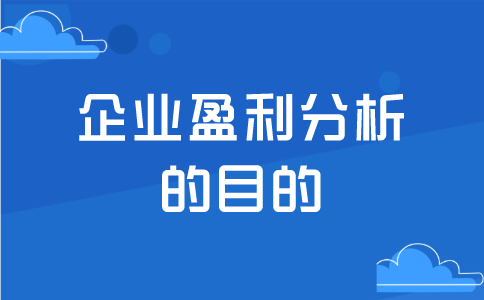 企业为何要进行盈利能力分析，目的是什么？