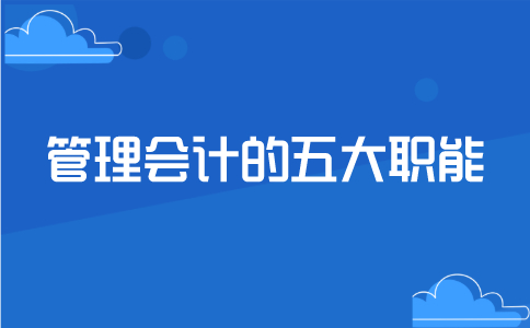 管理会计的五大职能包括哪些？