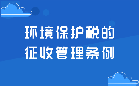 环境保护税的征收管理条例！