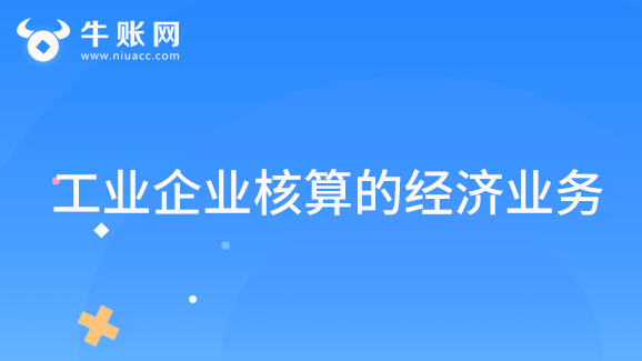 工业企业核算的经济业务有哪些？