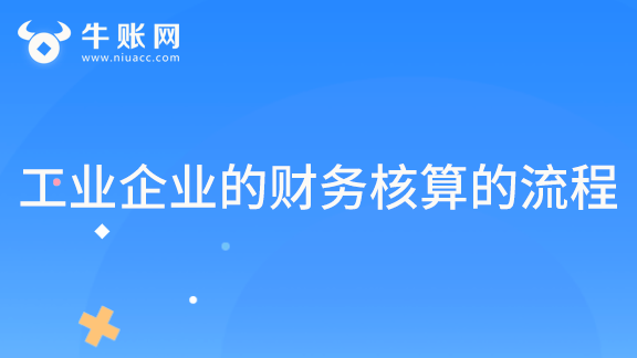 工业企业的财务核算的流程有哪些？
