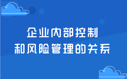 企业内部控制和风险管理的关系！