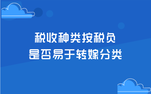 税收种类按税负是否易于转嫁分类，划为哪几类？