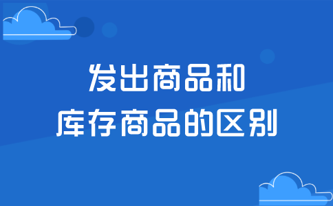 发出商品和库存商品的区别