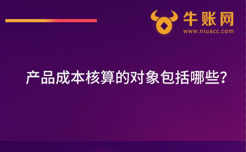 产品成本核算的对象包括哪些？