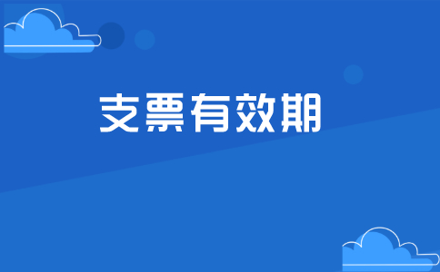 支票有效期是多少天？其规定的目的是什么？