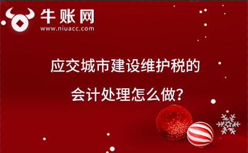 应交城市维护建设税的会计处理怎么做？