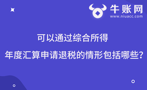 可以通过综合所得年度汇算申请退税的情形包括哪些？