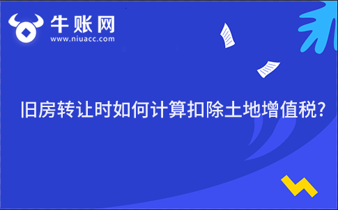 旧房转让时如何计算扣除土地增值税?