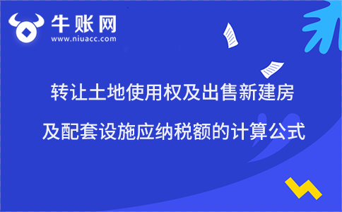 转让土地使用权及出售新建房及配套设施应纳税额的计算公式