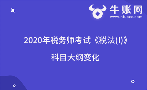 2020年税务师考试《税法(I)》科目大纲变化