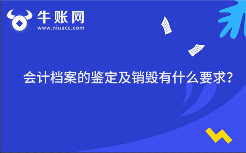 会计档案的鉴定及销毁有什么要求？