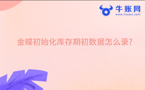 金蝶初始化库存期初数据怎么录?