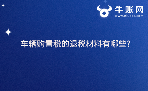 车辆购置税的退税材料有哪些?