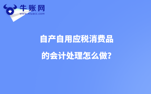 自产自用应税消费品的会计处理怎么做？