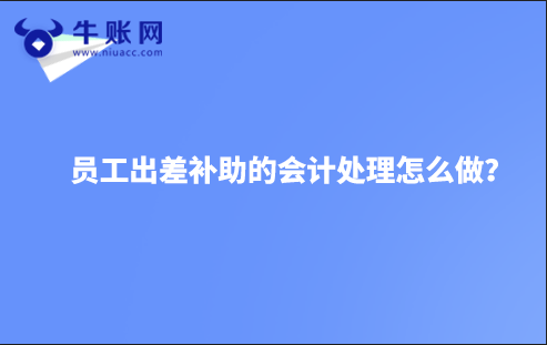 员工出差补助的会计处理怎么做？