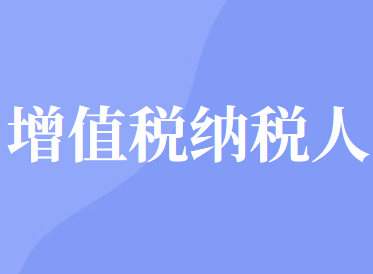 增值税纳税人包括哪些？具体分为哪几类？