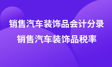 销售汽车装饰品会计分录 销售汽车装饰品税率