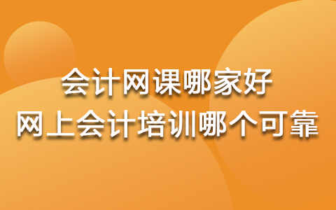 会计网课哪个比较好 网上会计培训哪个好哪个可靠