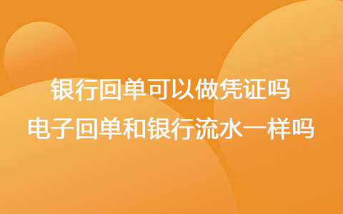 网上银行回单可以做凭证吗 电子回单和银行流水一样吗