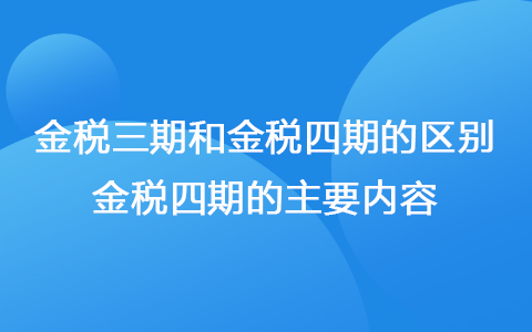 金税三期和金税四期的区别 金税四期主要内容