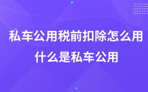 私车公用税前扣除怎么做-什么是私车公用