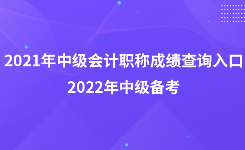 2021年中级会计职称成绩查询入口-2022年中级备考