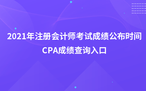 2021年注册会计师考试成绩公布时间-CPA成绩查询入口