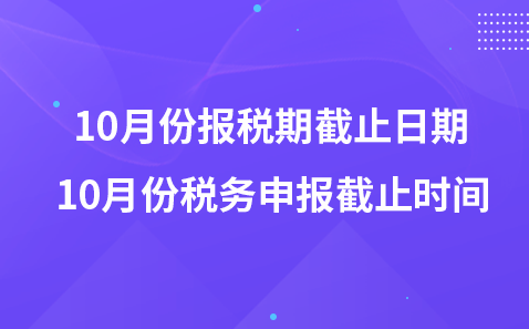 10月份报税期截止日期 10月份税务申报截止时间