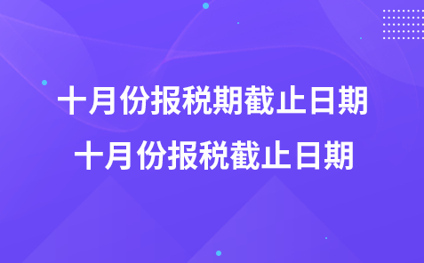 十月份报税期截止日期  十月份报税截止日期