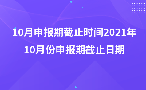 10月申报期截止时间2021年 10月份申报期截止日期