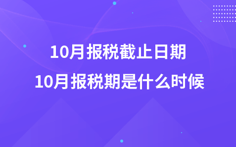 10月报税截止日期 10月报税期是什么时候