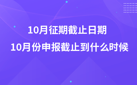 10月征期截止日期 10月份申报截止到什么时候