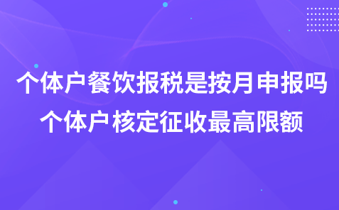 个体户餐饮报税是按月申报吗-个体户核定征收最高限额