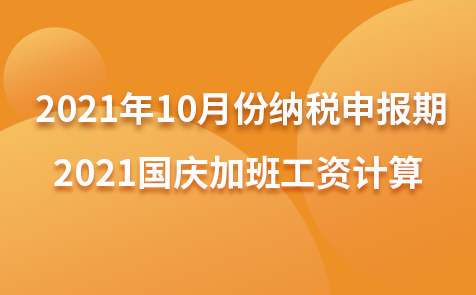 2021年10月份纳税申报期-2021国庆加班工资计算