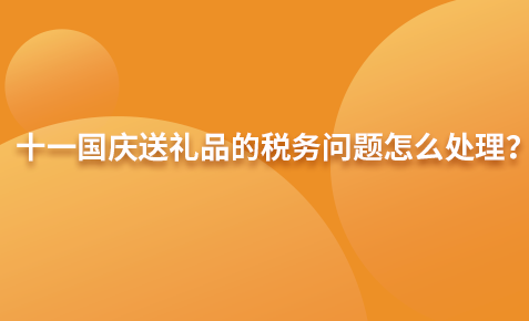 十一国庆送礼品的税务问题怎么处理？