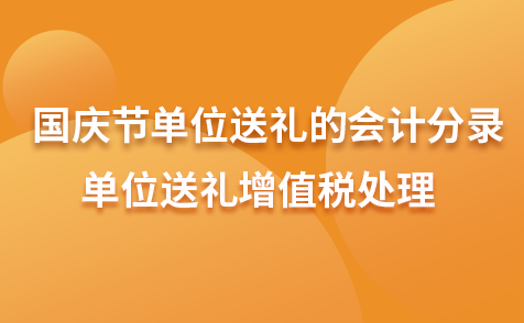国庆节单位送礼的会计分录-单位送礼增值税处理