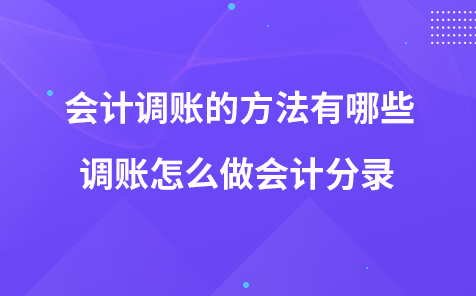 会计调账的方法有哪些-调账怎么做会计分录