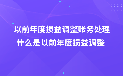 以前年度损益调整账务处理-什么是以前年度损益调整