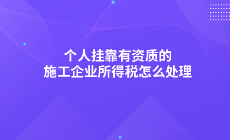 个人挂靠有资质的施工企业所得税怎么处理