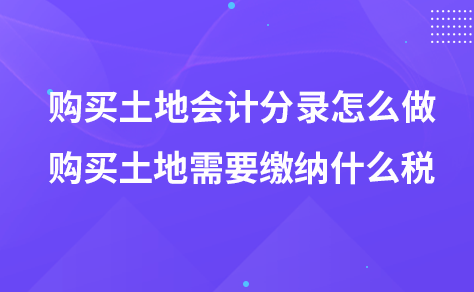 购买土地会计分录怎么做-购买土地需要缴纳什么税