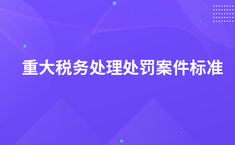 关于 明确江苏省税务系统重大税务处理处罚案件标准的通知