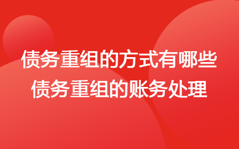 债务重组的方式有哪些 债务重组的账务处理