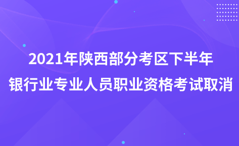 2021年陕西部分考区下半年银行业专业人员职业资格考试取消